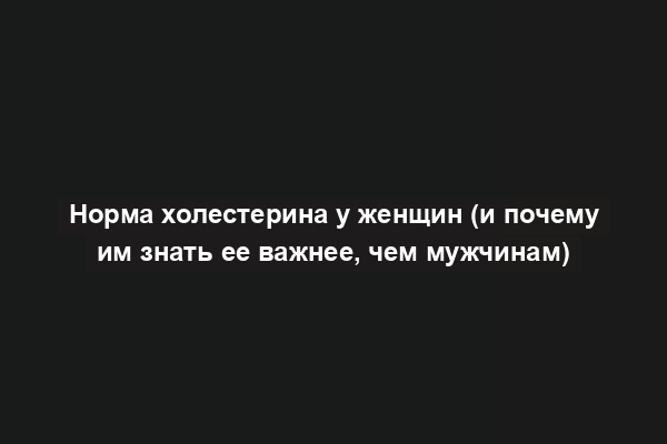 Норма холестерина у женщин (и почему им знать ее важнее, чем мужчинам)