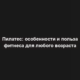 Пилатес: особенности и польза фитнеса для любого возраста