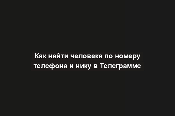 Как найти человека по номеру телефона и нику в Телеграмме