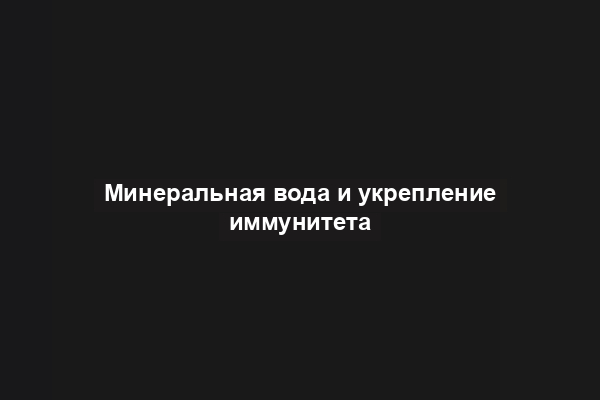 Минеральная вода и укрепление иммунитета