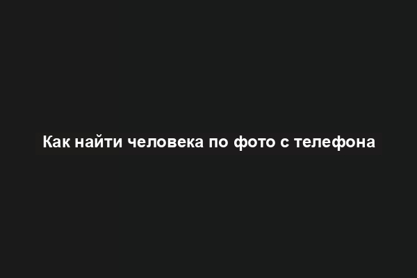 Как найти человека по фото с телефона