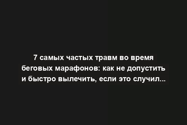 7 самых частых травм во время беговых марафонов: как не допустить и быстро вылечить, если это случилось